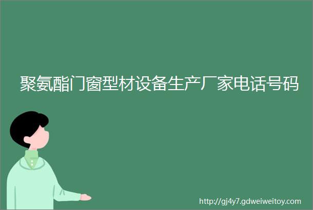 聚氨酯门窗型材设备生产厂家电话号码